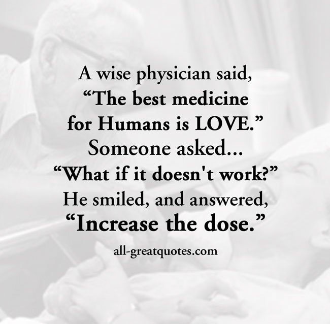 A wise physician said, “The best medicine for Humans is LOVE.”