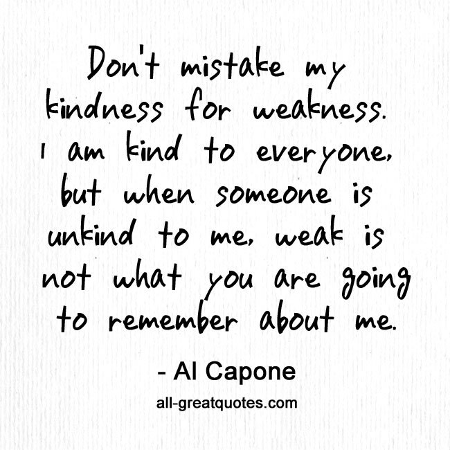 Don't mistake my kindness for weakness