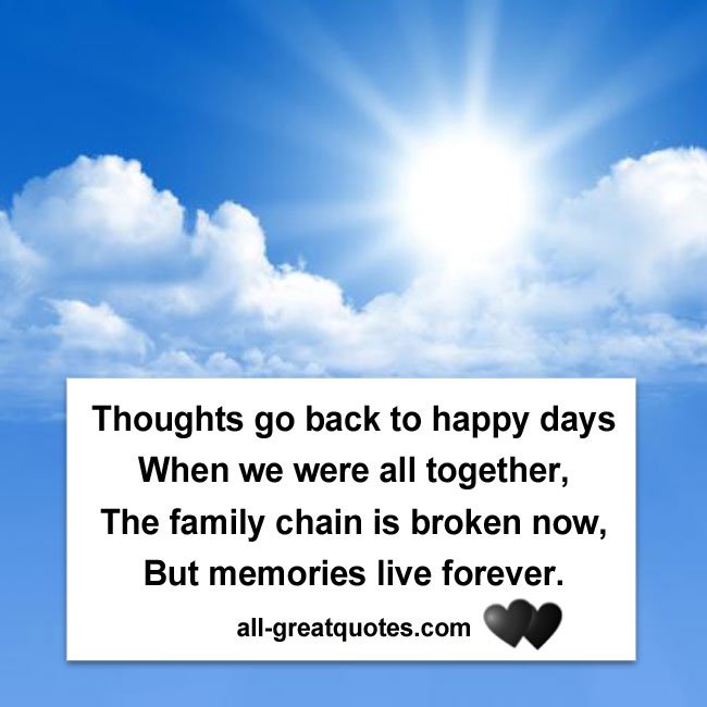 Thoughts go back to happy days, when we were all together. The family chain is broken now, but memories live forever. Thoughts go back to happy days, when we were all together