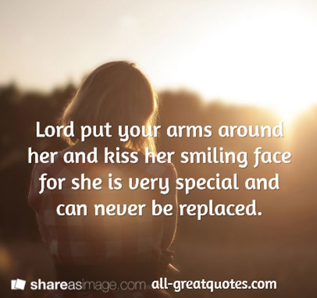 Lord put your arms around her and kiss her smiling face for she is very special and can never be replaced