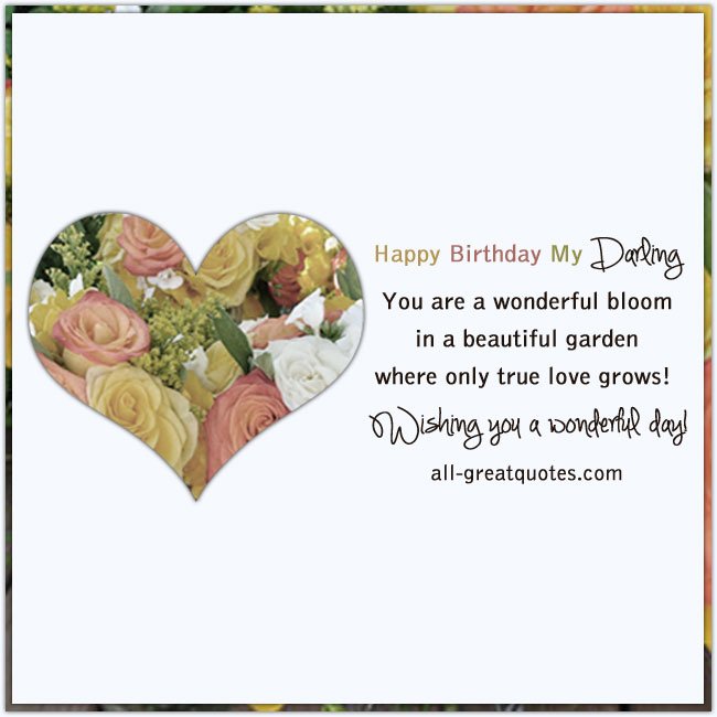 Happy Birthday My Darling - You are a wonderful bloom, in a beautiful garden, where only true love grows! Wishing you a wonderful day! | all-greatquotes.com #HappyBirthday #Love #Darling Happy Birthday My Darling - You are a wonderful bloom, in a beautiful garden, where only true love grows! Wishing you a wonderful day!