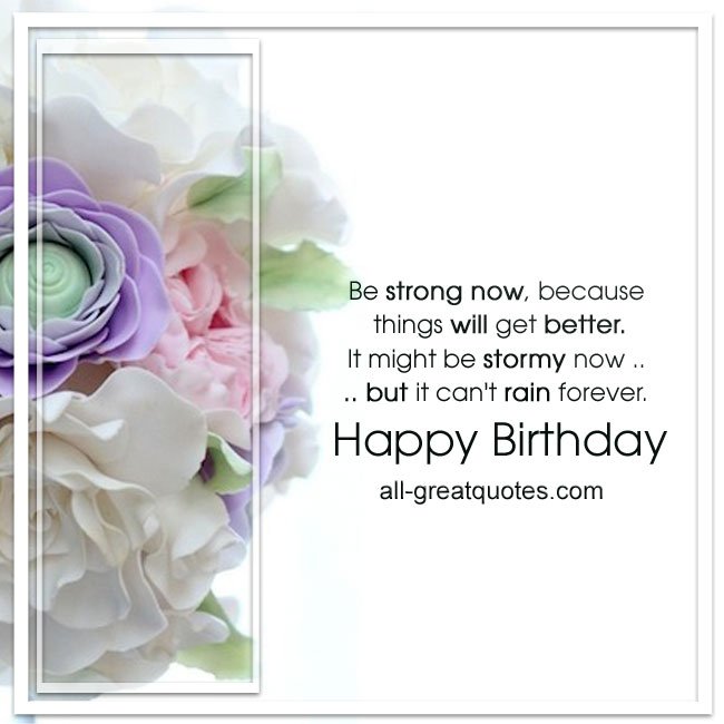 Be strong now, because things will get better - Happy Birthday