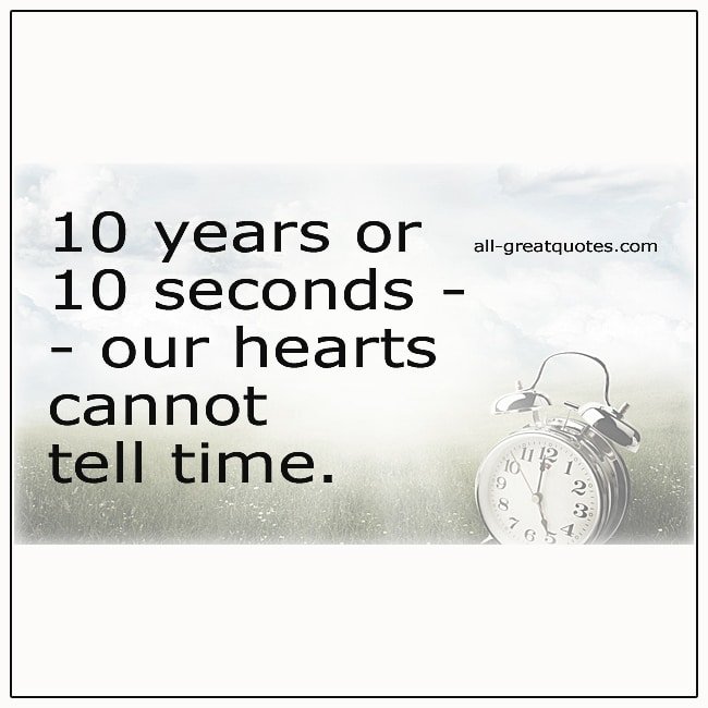 10 Years Or 10 Seconds Our Hearts Cannot Tell Time Grief Quotes